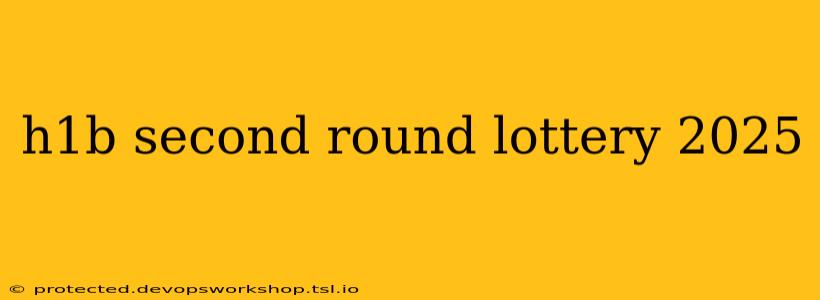 h1b second round lottery 2025