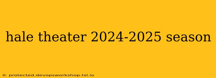 hale theater 2024-2025 season