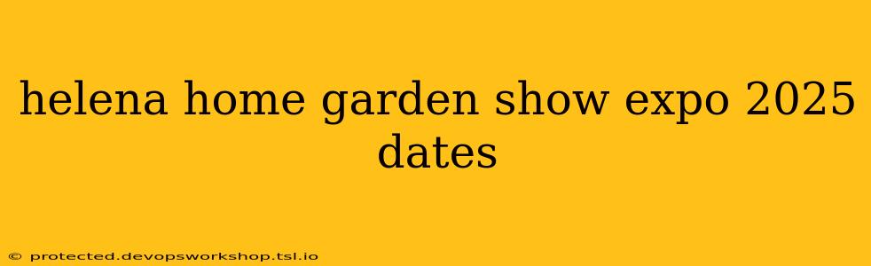 helena home garden show expo 2025 dates