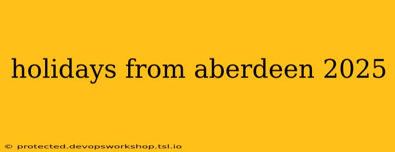 holidays from aberdeen 2025