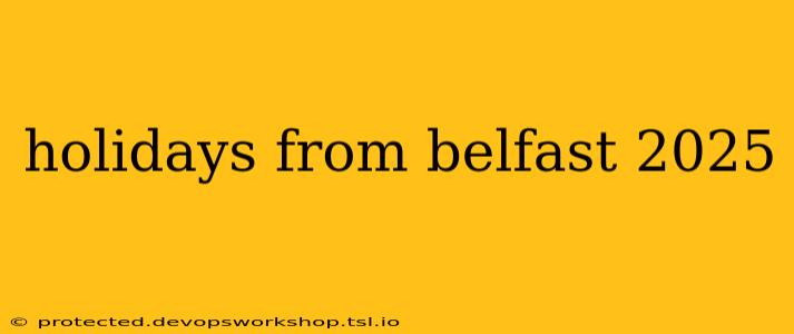 holidays from belfast 2025