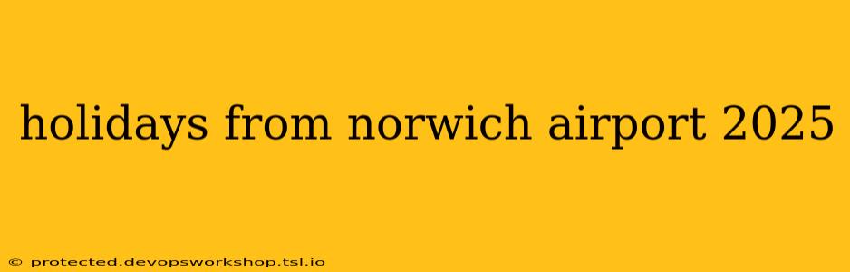 holidays from norwich airport 2025