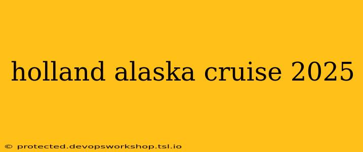 holland alaska cruise 2025