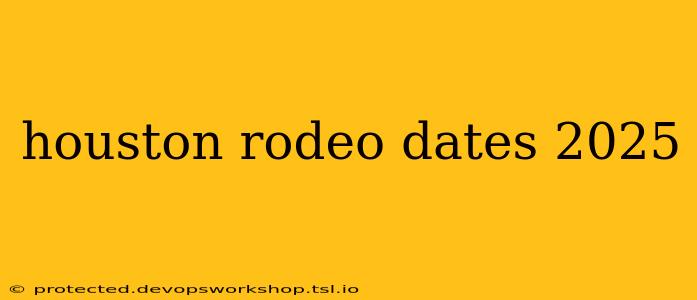 houston rodeo dates 2025