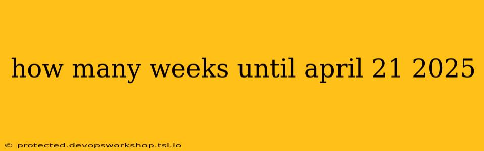 how many weeks until april 21 2025