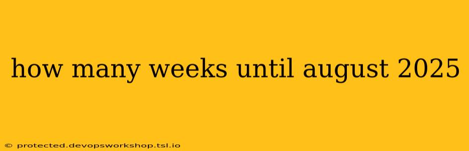 how many weeks until august 2025