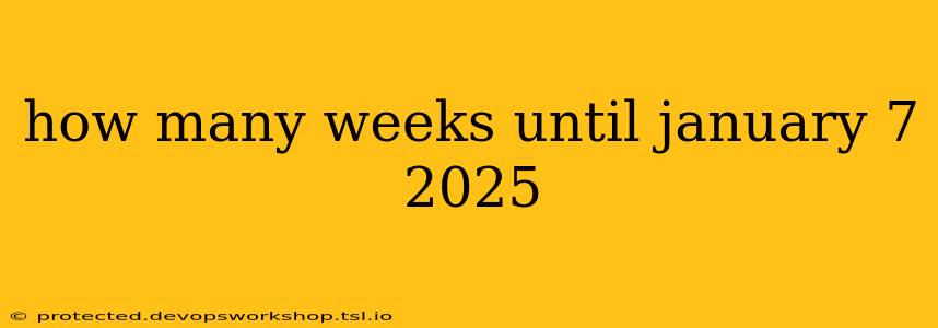 how many weeks until january 7 2025