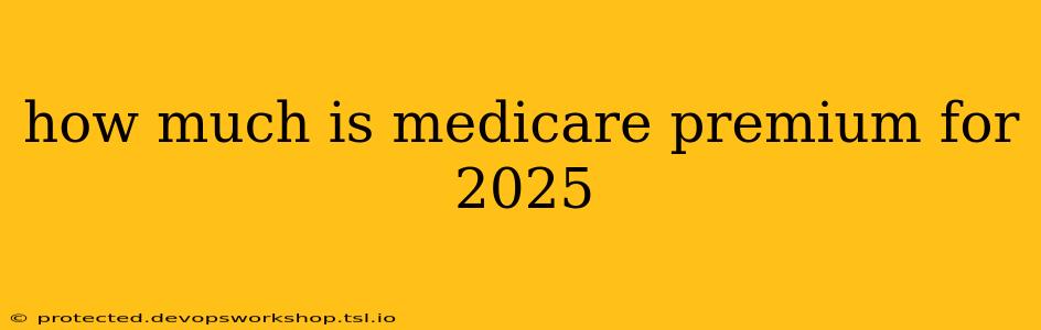 how much is medicare premium for 2025