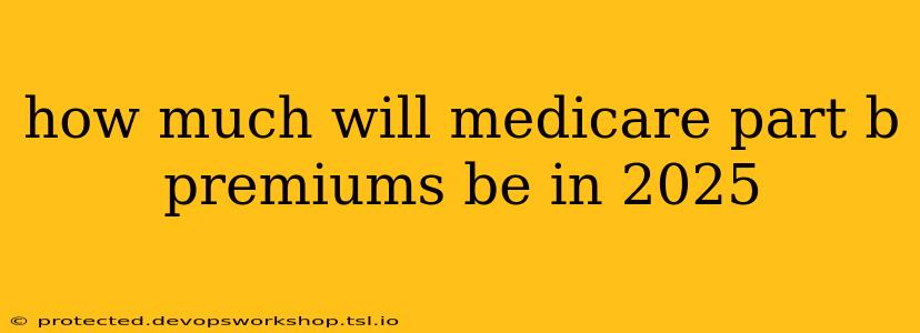 how much will medicare part b premiums be in 2025