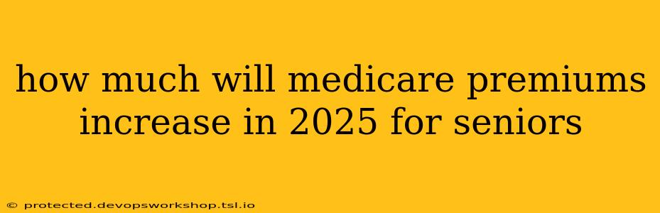 how much will medicare premiums increase in 2025 for seniors