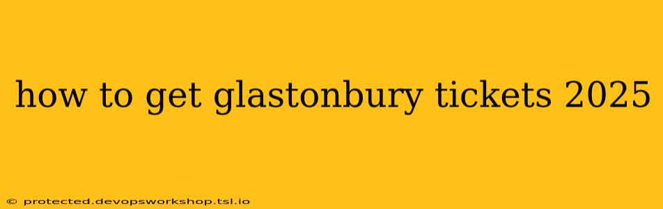 how to get glastonbury tickets 2025