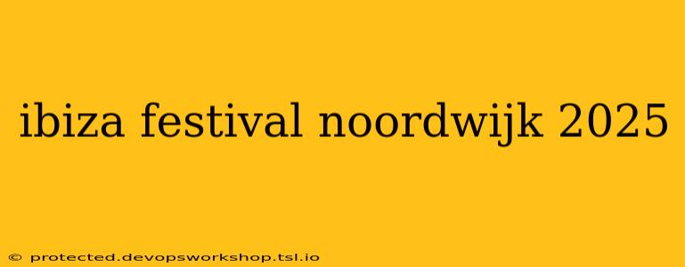 ibiza festival noordwijk 2025