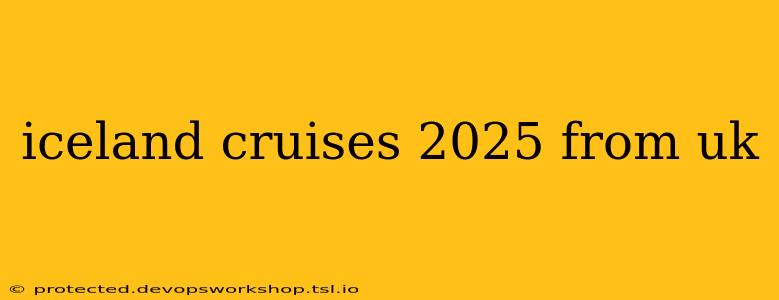 iceland cruises 2025 from uk