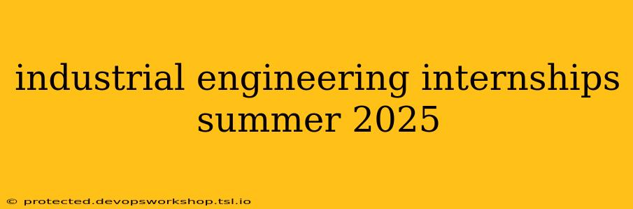 industrial engineering internships summer 2025