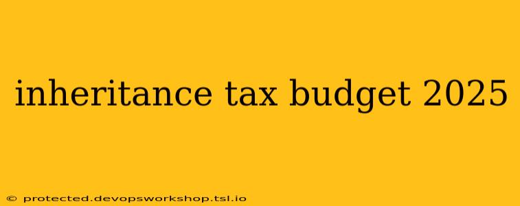 inheritance tax budget 2025