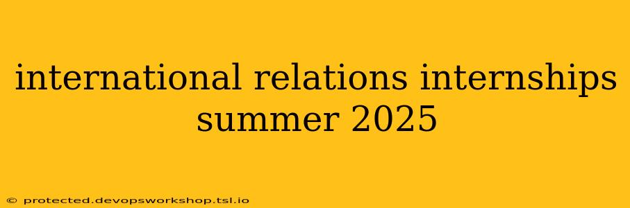 international relations internships summer 2025