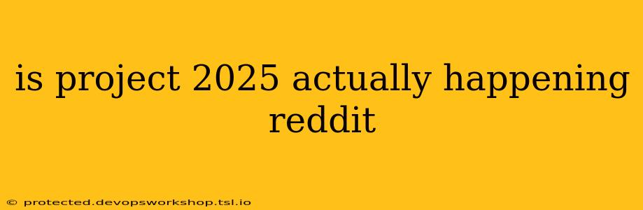 is project 2025 actually happening reddit