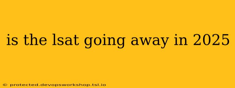 is the lsat going away in 2025