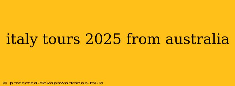 italy tours 2025 from australia