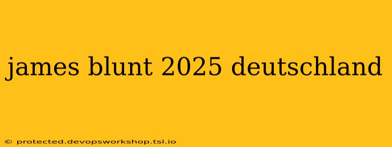 james blunt 2025 deutschland