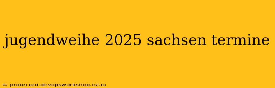 jugendweihe 2025 sachsen termine