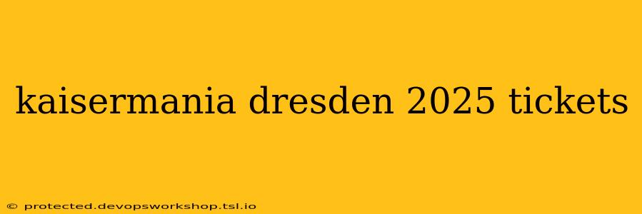 kaisermania dresden 2025 tickets