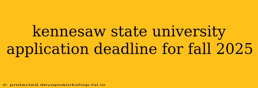 kennesaw state university application deadline for fall 2025