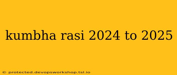 kumbha rasi 2024 to 2025