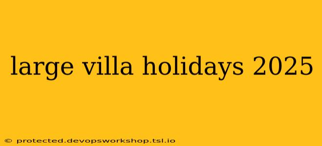 large villa holidays 2025