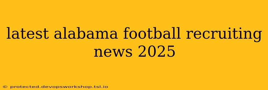 latest alabama football recruiting news 2025