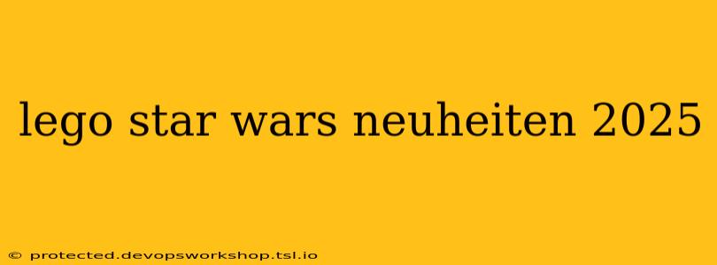 lego star wars neuheiten 2025