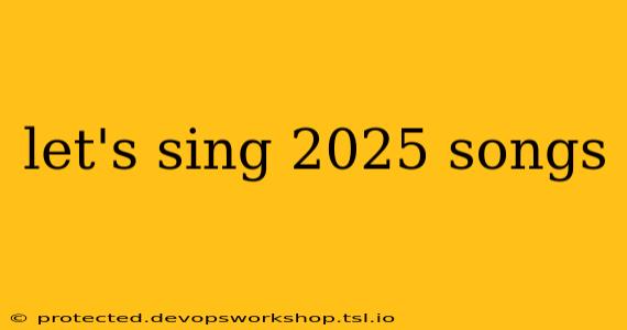 let's sing 2025 songs