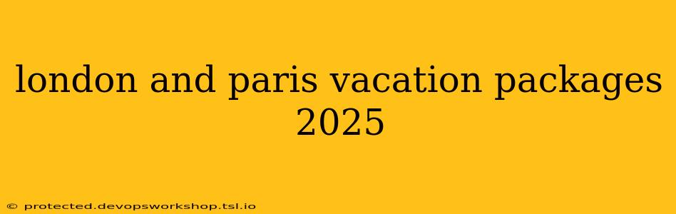 london and paris vacation packages 2025