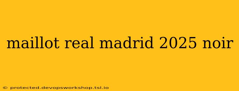 maillot real madrid 2025 noir