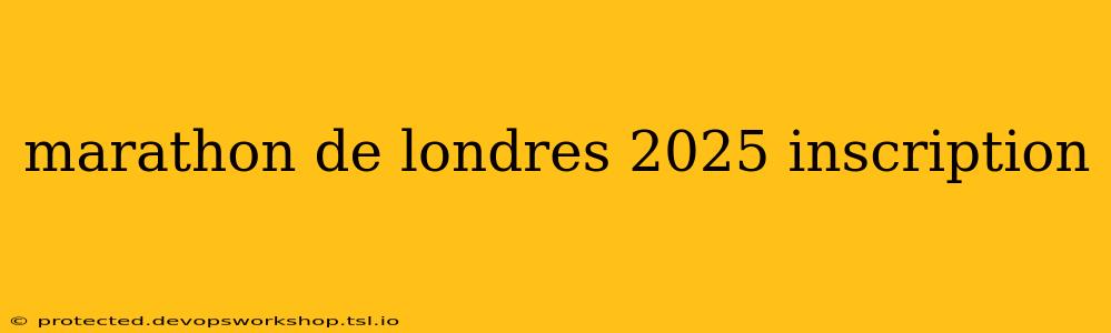 marathon de londres 2025 inscription