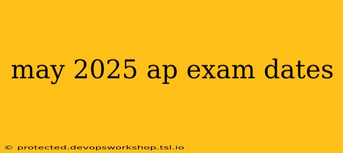 may 2025 ap exam dates