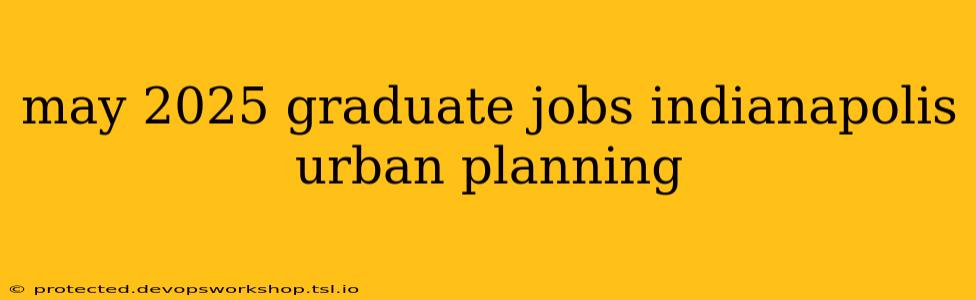 may 2025 graduate jobs indianapolis urban planning