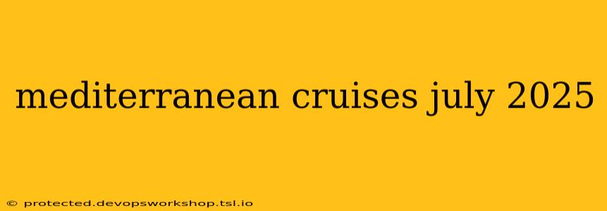 mediterranean cruises july 2025