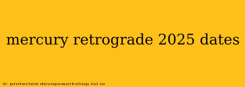 mercury retrograde 2025 dates