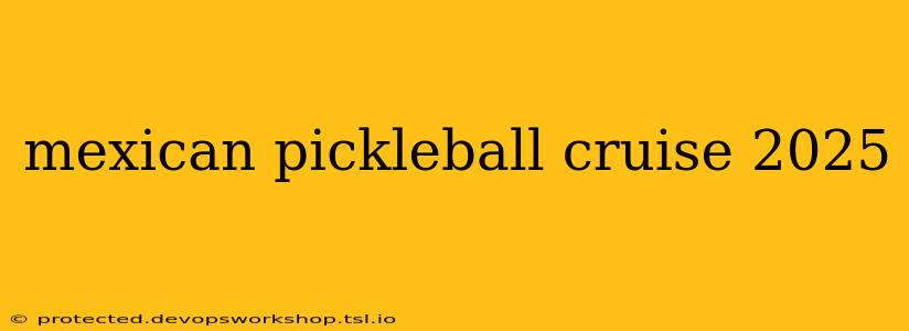 mexican pickleball cruise 2025