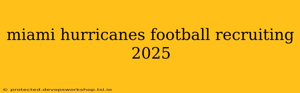 miami hurricanes football recruiting 2025