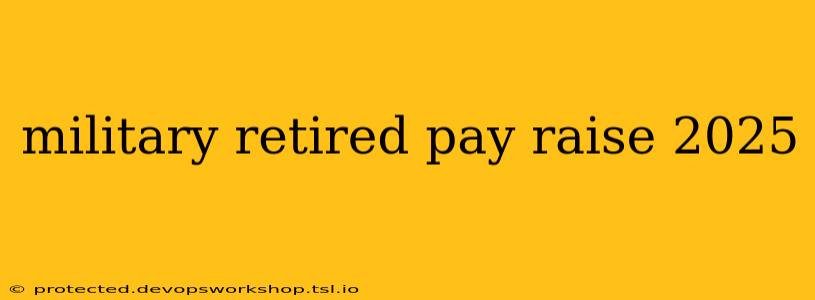 military retired pay raise 2025