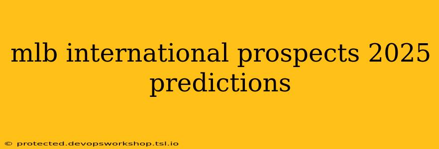 mlb international prospects 2025 predictions