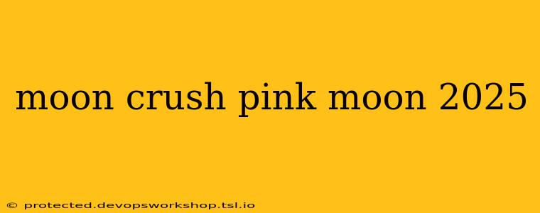 moon crush pink moon 2025