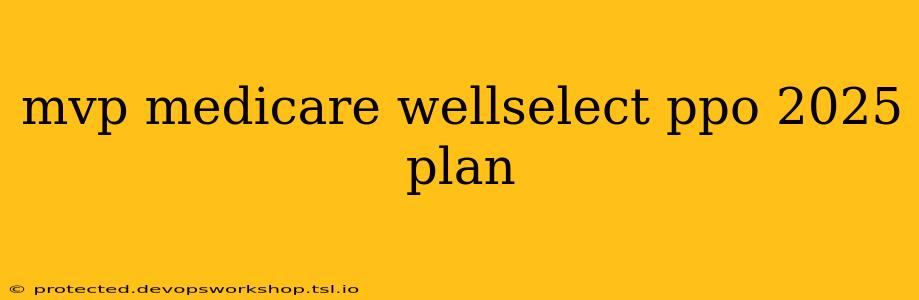 mvp medicare wellselect ppo 2025 plan