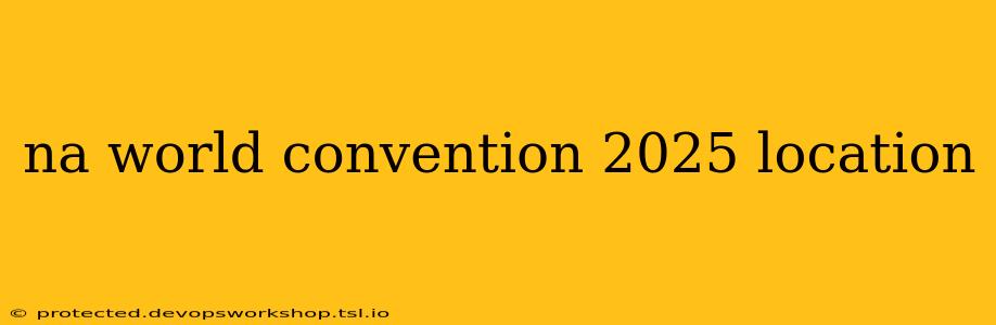 na world convention 2025 location