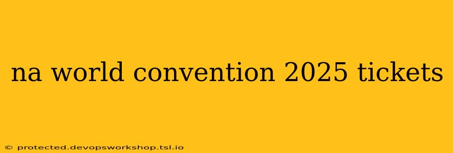 na world convention 2025 tickets