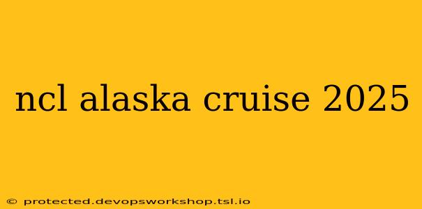 ncl alaska cruise 2025