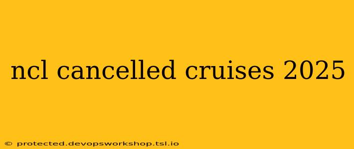 ncl cancelled cruises 2025