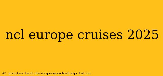 ncl europe cruises 2025